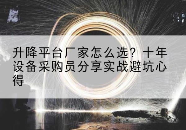 石林升降平台厂家-怎么选？十年设备采购员分享实战避坑心得