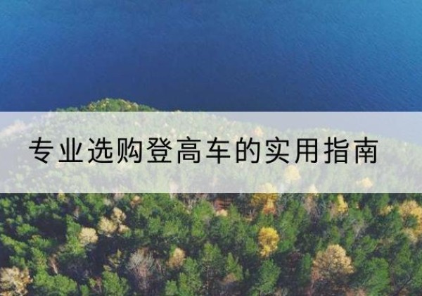 石林电动登高车厂家推荐-专业选购登高车的实用指南