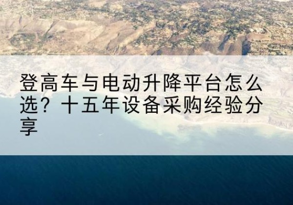 石林登高车厂家厂家-登高车与电动升降平台怎么选？十五年设备采购经验分享